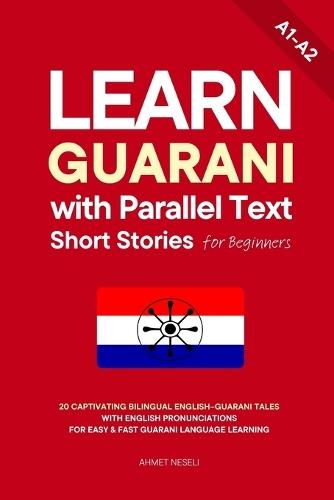 Learn Guarani with Parallel Text Short Stories for Beginners: 20 Captivating Bilingual English-Guarani Tales with English Pronunciations for Easy & Fast Guarani Language Learning