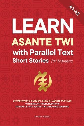 Learn Asante Twi with Parallel Text Short Stories for Beginners: 20 Captivating Bilingual English-Asante Twi Tales with English Pronunciations for Easy & Fast Asante Twi Language Learning
