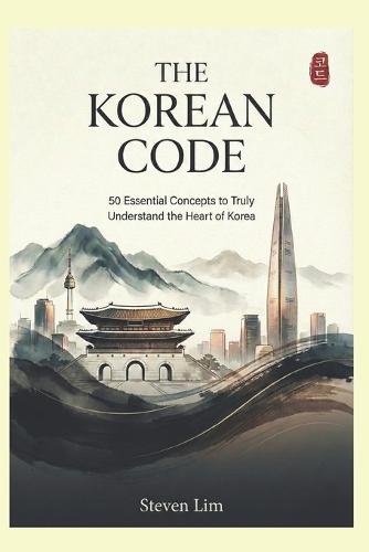 The Korean Code: 50 Essential Concepts to Truly Understand the Heart of Korea