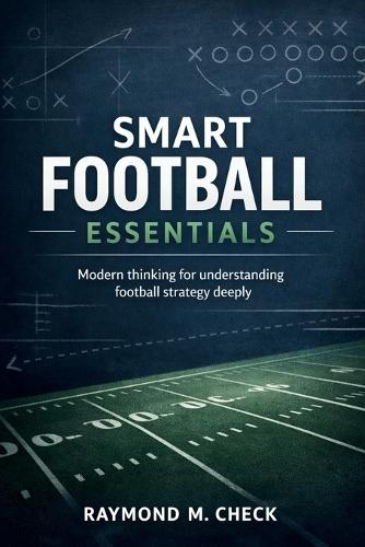 Smart Football Essentials: Modern thinking for understanding football strategy deeply