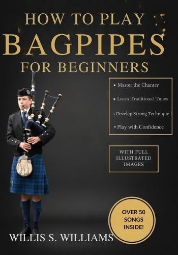 How To Play Bagpipes For Beginners: Learn Essential Fingerings, Breath Control, And Classic Tunes Quickly With Step-By-Step Exercises