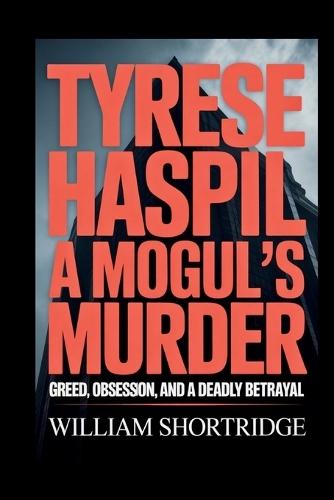 Tyrese Haspil: A Mogul's Murder: Greed, Obsession, And A Deadly Betrayal