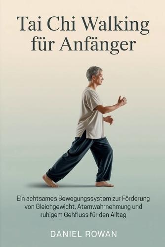 Tai Chi Walking für Anfänger: Ein achtsames Bewegungssystem zur Förderung von Gleichgewicht, Atemwahrnehmung und ruhigem Gehfluss für den Alltag
