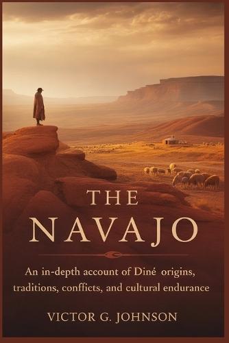 The Navajo: An In-Depth Account of Diné Origins, Traditions, Conflicts, and Cultural Endurance