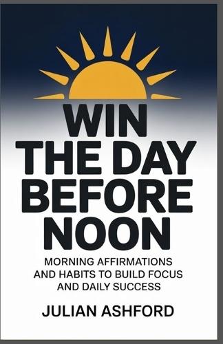 Win the Day Before Noon: Morning Affirmation and Habits to Build, and Daily Success
