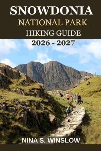 Snowdonia National Park Hiking Guide 2026 - 2027: A complete trail guide to iconic mountains, hidden valleys, and the wild beauty of Wales