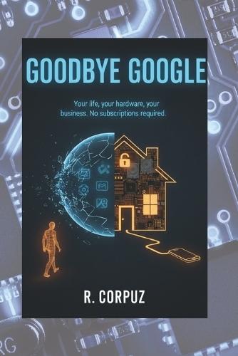 Goodbye Google: Your life, your hardware, your business. No subscriptions required.