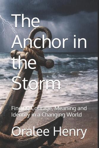 The Anchor in the Storm: Finding Courage, Meaning and Identity in a Changing World