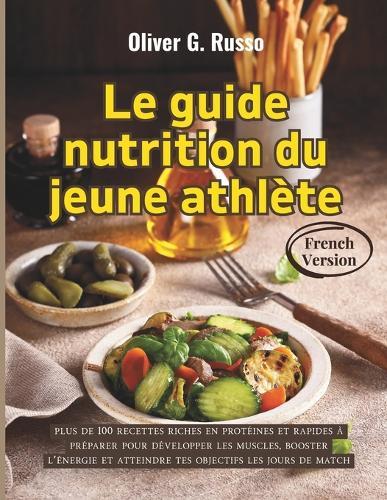 Le guide nutrition du jeune athlète: plus de 100 recettes riches en protéines et rapides à préparer pour développer les muscles, booster l'énergie et atteindre tes objectifs les jours de match