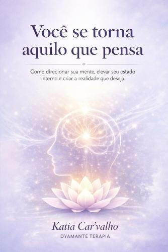 Você Se Torna Aquilo Que Pensa: Como reprogramar a mente, assumir o controle interno e construir a vida que você deseja viver