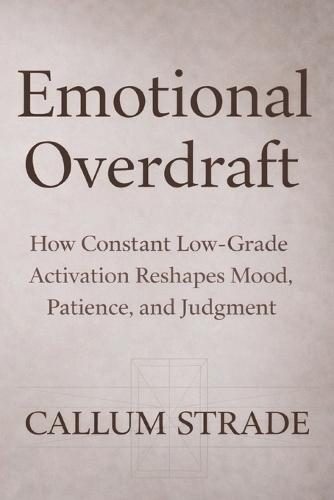 Emotional Overdraft: How Constant Low Grade Activation Reshapes Mood Patience and Judgment