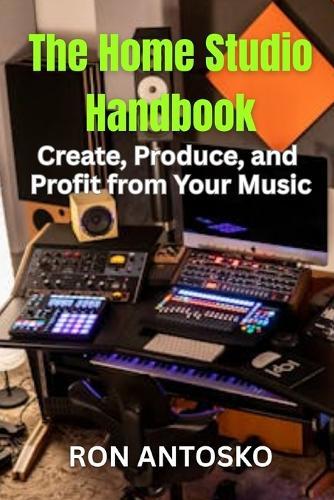 The Home Studio Handbook: Create, Produce, and Profit from Your Music