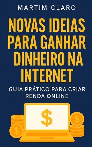 Novas Ideias para Ganhar Dinheiro na Internet: Guia Prático para Criar Renda Online