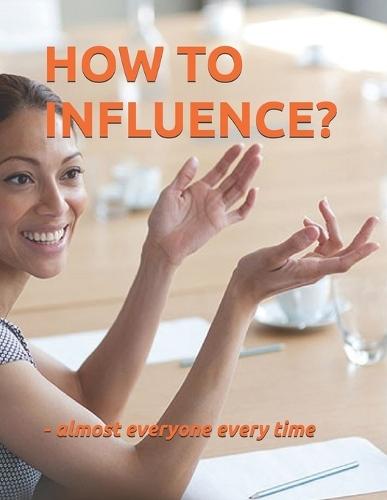 How to Influence?: almost everyone every time