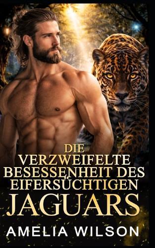Die verzweifelte Besessenheit des eifersüchtigen Jaguars: Jaguarwandler-Romanze