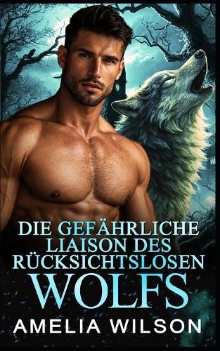 Die gefährliche Liaison des rücksichtslosen Wolfs: Wolfs-Paranormale Wandler-Romanze