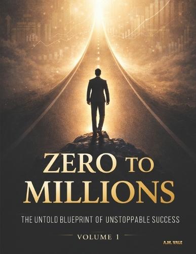 Zero to Millions: The Untold Blueprint of Unstoppable Success