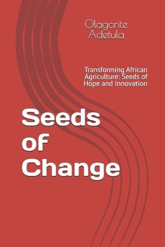 Seeds of Change: Transforming African Agriculture: Seeds of Hope and Innovation