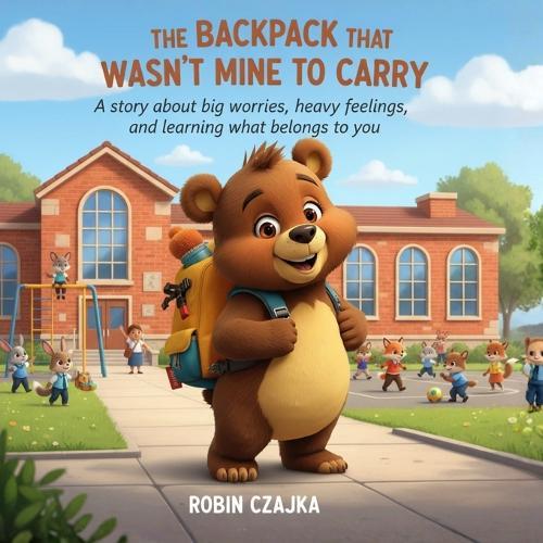 The Backpack That Wasn't Mine to Carry: A story about big worries, heavy feelings, and learning what belongs to you