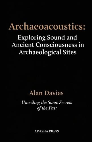 Archaeoacoustics: Exploring Sound and Ancient Consciousness in Archaeological Sites: Unveiling the Sonic Secrets of the Past