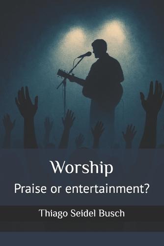 Worship: Praise or entertainment?