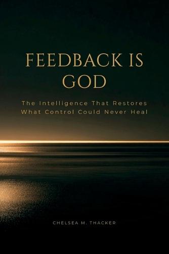 Feedback is God: The Intelligence That Restores What Control Could Never Heal