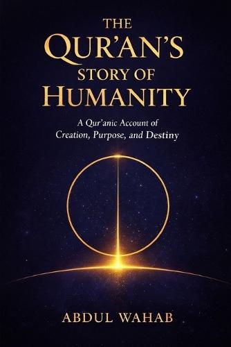 The Qur'an's Story of Humanity: A Qur'anic Account of Creation, Purpose, and Destiny