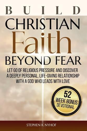 Build Christian Faith Beyond Fear: Let Go of Religious Pressure and Discover a Deeply Personal, Life-Giving Relationship with a God Who Leads with Love