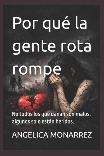 Por qué la gente rota rompe: No todos los que dañan son malos, algunos solo están heridos.