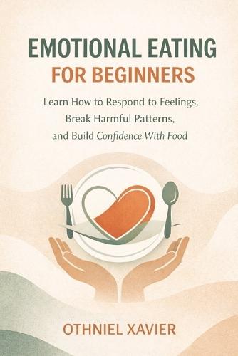 Emotional Eating for Beginners: Learn How to Respond to Feelings, Break Harmful Patterns, and Build Confidence with Food