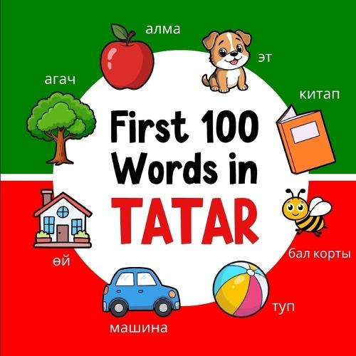 First 100 Words in Tatar: Bilingual English Tatar Picture Book for Kids with Pronunciations, Language Learning Flashcards, Dictionary for Babies, Toddlers, and Children