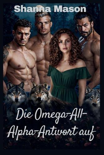 Die Omega-All-Alpha-Antwort auf: Eine umgekehrte Harem-Werwolf-Romanze, in der Macht aus Ablehnung entsteht.