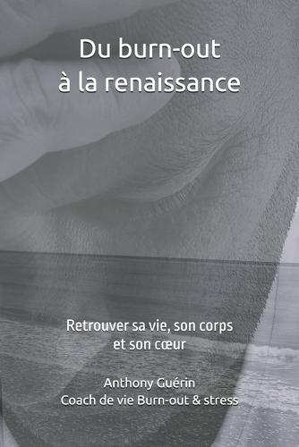 Du burn-out à la renaissance: Retrouver sa vie, son corps et son coeur