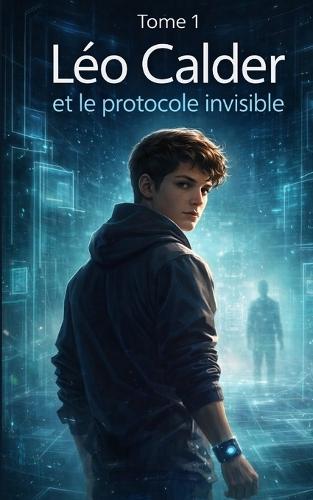 Léo Calder et le Protocole Invisible: Quand l'intelligence artificielle observe... certains refusent de disparaître