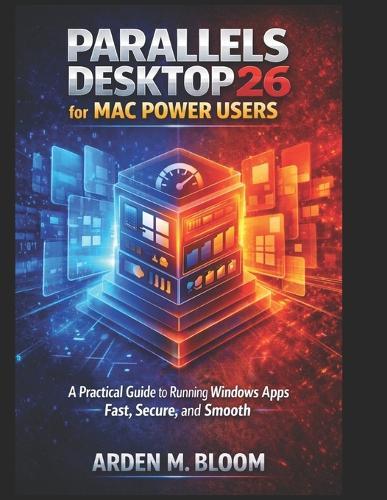 Parallels Desktop 26 for Mac Power Users: A Practical Guide to Running Windows Apps Fast, Secure, and Smooth