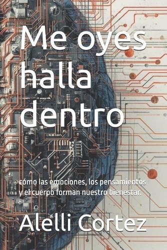 Me oyes halla dentro: cómo las emociones, los pensamientos y el cuerpo forman nuestro bienestar.