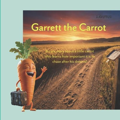 Garrett the Carrot: A cute story about a little carrot who discovers the significance of following his dream.