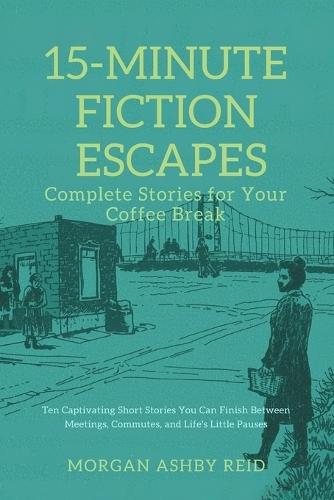 15-Minute Fiction Escapes: Complete Stories for Your Coffee Break: Ten Captivating Short Stories You Can Finish Between Meetings, Commutes, and Life's Little Pauses