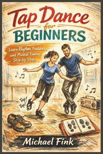 Tap Dance for Beginners: Learn Rhythm, Footwork, and Musical Timing Step by Step