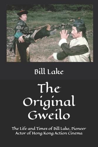 The Original Gweilo: The Life and Times of Bill Lake, Pioneer Actor of Hong Kong Action Cinema