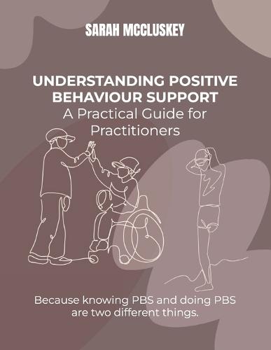 Understanding Positive Behaviour Support: A Practical Guide for Practitioners: Because knowing PBS and doing PBS are two different things.