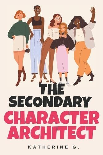 The Secondary Character Architect: How to Design Side Characters That Drive Plot, Deepen Conflict, and Elevate Your Story