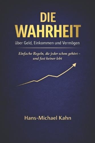 Die Wahrheit über Geld, Einkommen und Vermögen: Einfache Regeln, die jeder schon gehört und fast keiner lebt