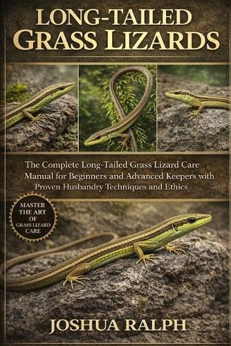 Long-Tailed Grass Lizards: The Complete Long-Tailed Grass Lizard Care Manual for Beginners and Advanced Keepers with Proven Husbandry Techniques and Ethics
