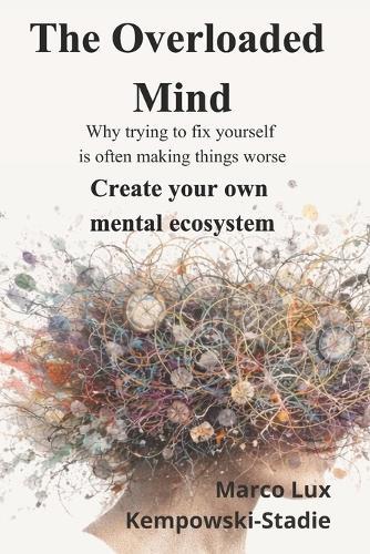 The Overloaded Mind: Why trying to fix yourself is often making things worse. Create your own mental ecosystem