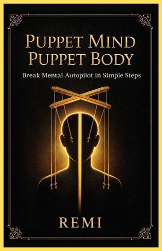 Puppet Mind Puppet Body: Break Mental Auto Pilot in Simple Steps