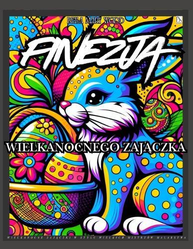 Finezja Wielkanocnego Zajączka Wielkanocne zajączki w stylu wielkich mistrzów malarstwa: wielkanoc książka