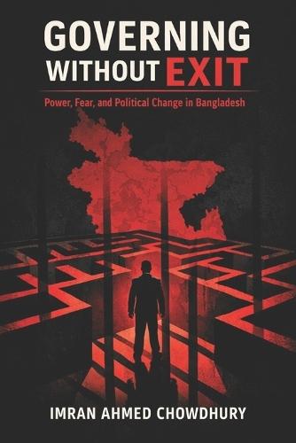 Governing without Exit: Power, Fear, and Political Change in Bangladesh