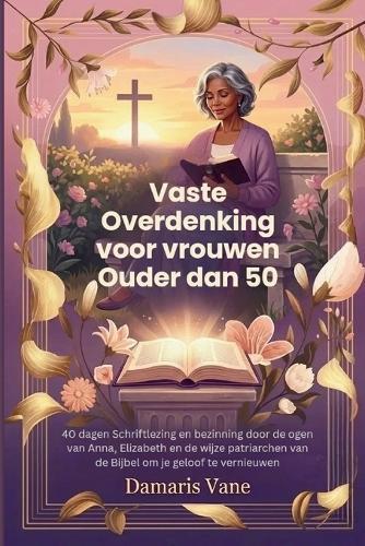 Vaste Overdenking voor vrouwen Ouder dan 50: 40 dagen Schriftlezing en bezinning door de ogen van Anna, Elizabeth en de wijze patriarchen van de Bijbel om je geloof te vernieuwen