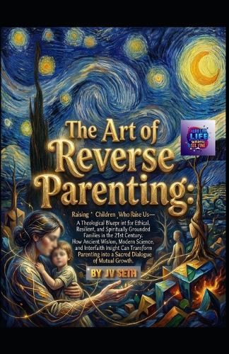 The Art of Reverse Parenting: Raising Children Who Raise Us-A Theological Blueprint for Ethical, Resilient, and Spiritually Grounded Families in the 21st Century